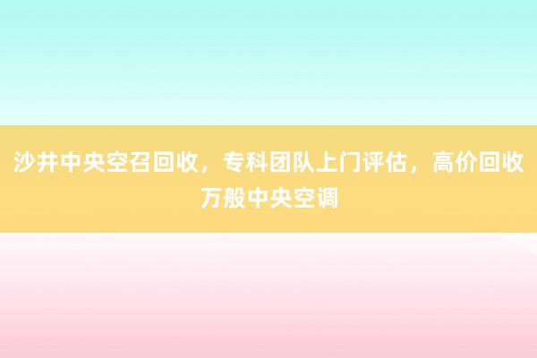 沙井中央空召回收，专科团队上门评估，高价回收万般中央空调